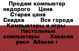 Продам компьютер, недорого! › Цена ­ 12 000 › Старая цена ­ 13 999 › Скидка ­ 10 - Все города Компьютеры и игры » Настольные компьютеры   . Хакасия респ.,Абакан г.